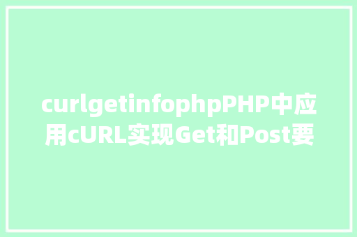 curlgetinfophpPHP中应用cURL实现Get和Post要求的办法最全 PHP