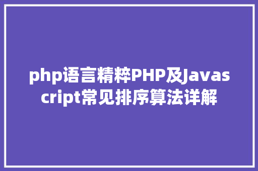 php语言精粹PHP及Javascript常见排序算法详解