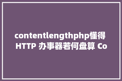 contentlengthphp懂得 HTTP 办事器若何盘算 ContentLength Node.js