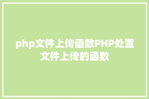 php文件上传函数PHP处置文件上传的函数 HTML