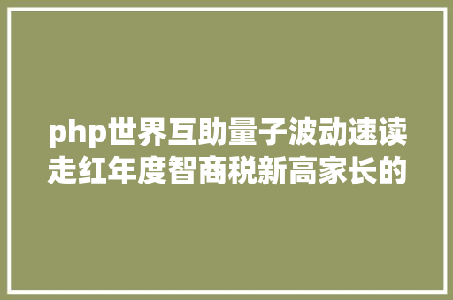 php世界互助量子波动速读走红年度智商税新高家长的焦炙何处安置 Vue.js