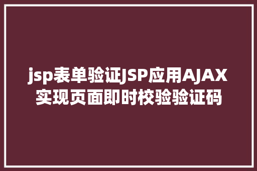 jsp表单验证JSP应用AJAX实现页面即时校验验证码