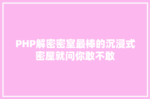 PHP解密密室最棒的沉浸式密屋就问你敢不敢