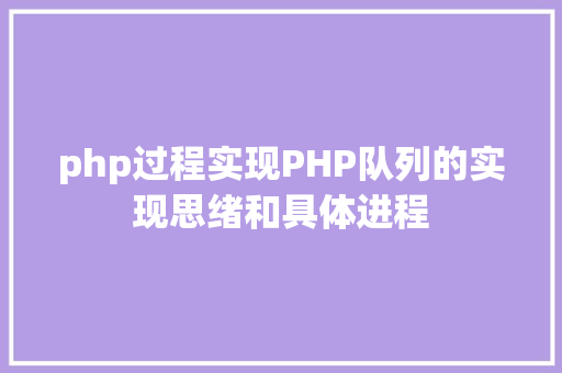 php过程实现PHP队列的实现思绪和具体进程 Vue.js