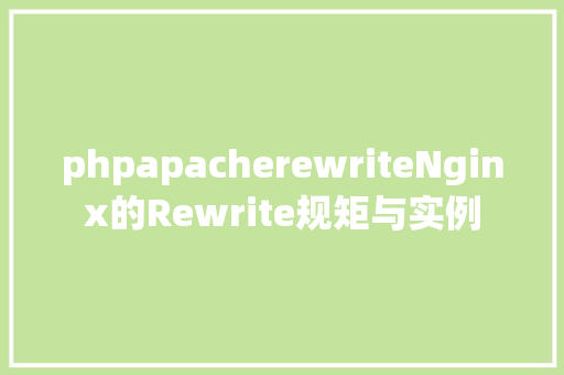 phpapacherewriteNginx的Rewrite规矩与实例