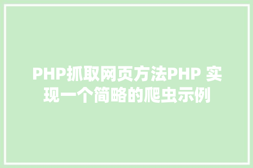 PHP抓取网页方法PHP 实现一个简略的爬虫示例 GraphQL