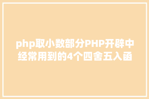 php取小数部分PHP开辟中经常用到的4个四舍五入函数