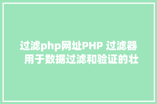 过滤php网址PHP 过滤器  用于数据过滤和验证的壮大对象 AJAX