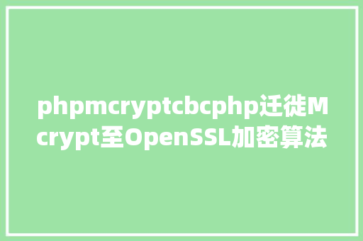 phpmcryptcbcphp迁徙Mcrypt至OpenSSL加密算法的具体介绍代码示例 RESTful API