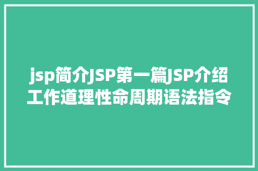 jsp简介JSP第一篇JSP介绍工作道理性命周期语法指令修订版