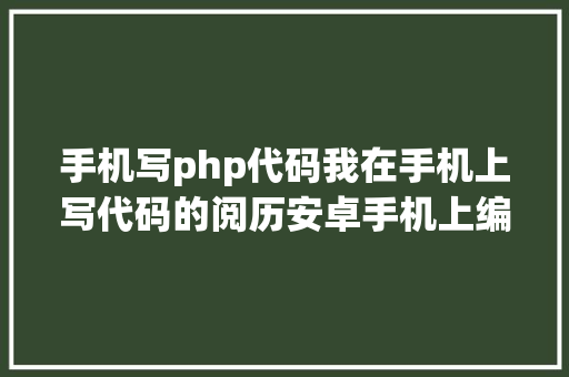 手机写php代码我在手机上写代码的阅历安卓手机上编程也是挺壮大的 NoSQL