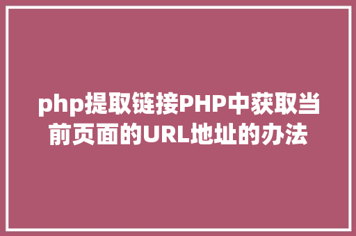 php提取链接PHP中获取当前页面的URL地址的办法 GraphQL