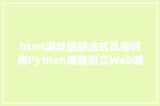 html游戏模版法式员若何用Python编程创立Web游戏完成这个案例轻松入门 SQL