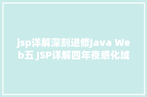 jsp详解深刻进修Java Web五 JSP详解四年夜感化域九年夜内置对象等