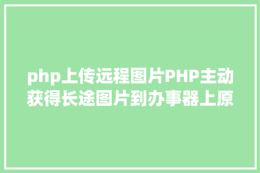 php上传远程图片PHP主动获得长途图片到办事器上原创