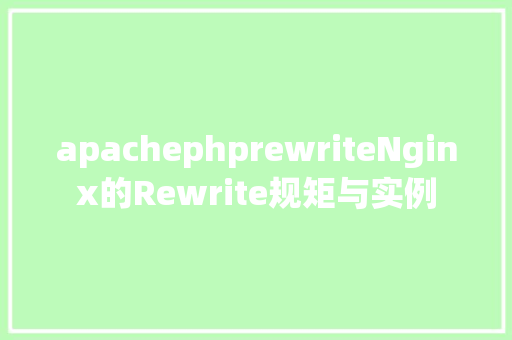 apachephprewriteNginx的Rewrite规矩与实例