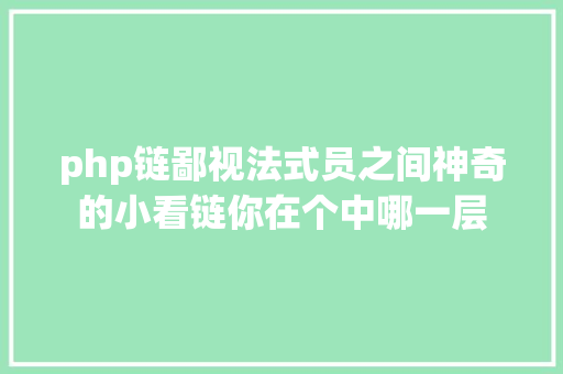 php链鄙视法式员之间神奇的小看链你在个中哪一层 CSS