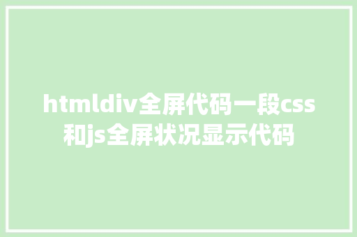 htmldiv全屏代码一段css和js全屏状况显示代码