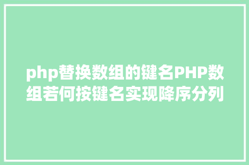 php替换数组的键名PHP数组若何按键名实现降序分列 Angular