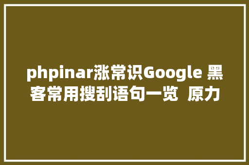 phpinar涨常识Google 黑客常用搜刮语句一览  原力筹划 HTML