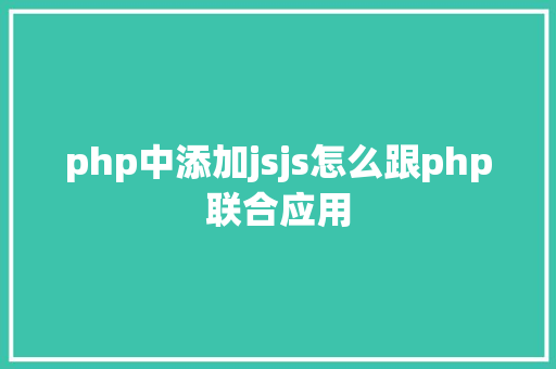 php中添加jsjs怎么跟php联合应用