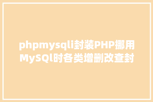 phpmysqli封装PHP挪用MySQl时各类增删改查封装函数离别繁琐