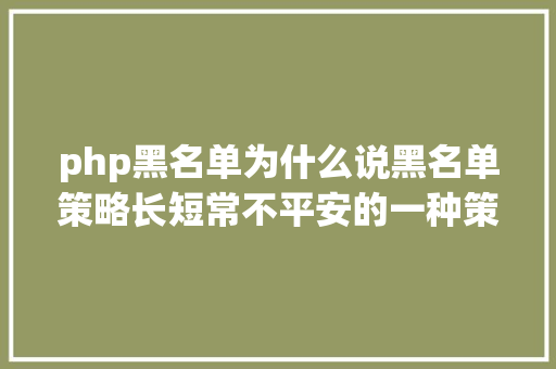 php黑名单为什么说黑名单策略长短常不平安的一种策略