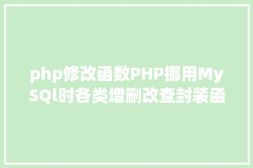 php修改函数PHP挪用MySQl时各类增删改查封装函数离别繁琐