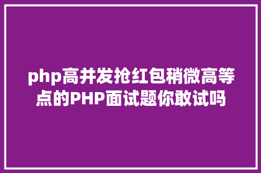 php高并发抢红包稍微高等点的PHP面试题你敢试吗 PHP