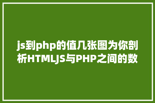 js到php的值几张图为你剖析HTMLJS与PHP之间的数据传输 Webpack