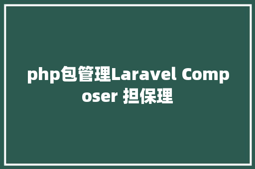 php包管理Laravel Composer 担保理