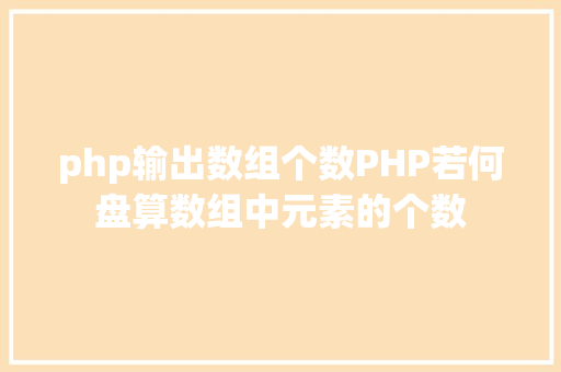 php输出数组个数PHP若何盘算数组中元素的个数 React