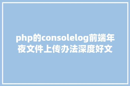 php的consolelog前端年夜文件上传办法深度好文 Vue.js