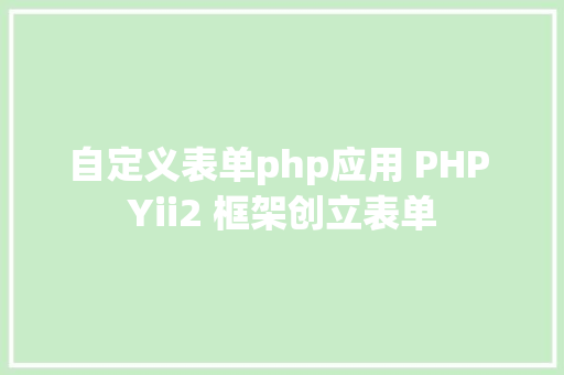 自定义表单php应用 PHP Yii2 框架创立表单 Webpack