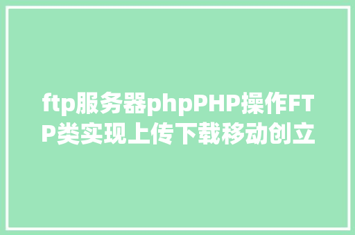 ftp服务器phpPHP操作FTP类实现上传下载移动创立的办法