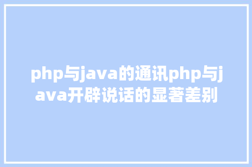 php与java的通讯php与java开辟说话的显著差别 PHP