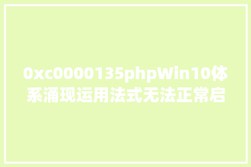 0xc0000135phpWin10体系涌现运用法式无法正常启动0xc0000135若何解决