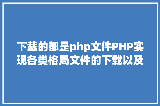 下载的都是php文件PHP实现各类格局文件的下载以及我踩过的各类坑 SQL