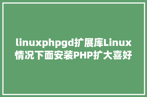 linuxphpgd扩展库Linux情况下面安装PHP扩大喜好编程的进