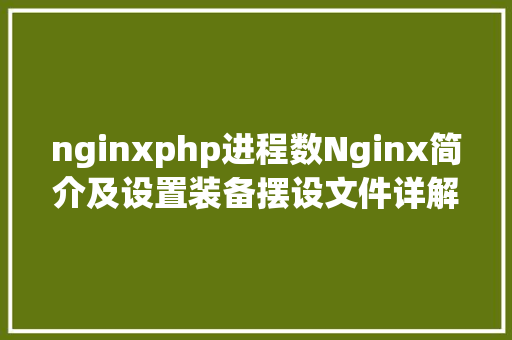 nginxphp进程数Nginx简介及设置装备摆设文件详解 Angular