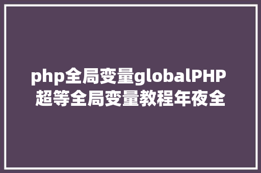 php全局变量globalPHP 超等全局变量教程年夜全 Ruby