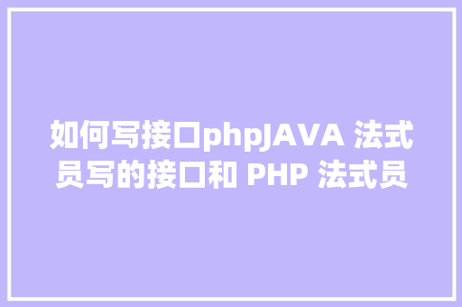 如何写接口phpJAVA 法式员写的接口和 PHP 法式员的接口