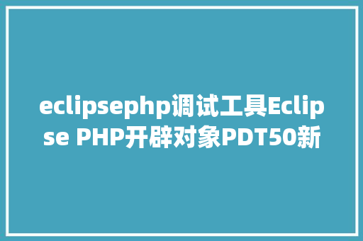 eclipsephp调试工具Eclipse PHP开辟对象PDT50新功效超赞 HTML