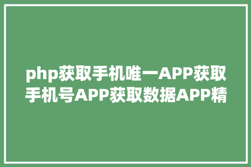 php获取手机唯一APP获取手机号APP获取数据APP精准数据截取