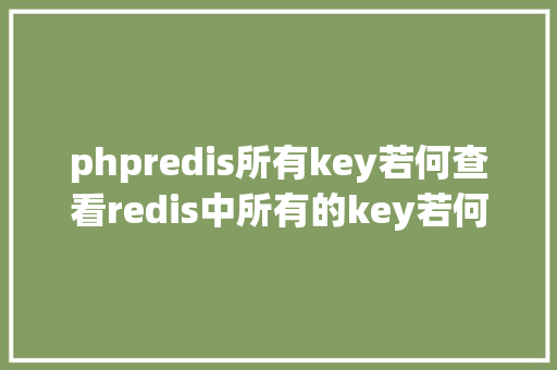 phpredis所有key若何查看redis中所有的key若何删除key若何对key重定名