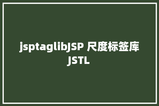 jsptaglibJSP 尺度标签库JSTL