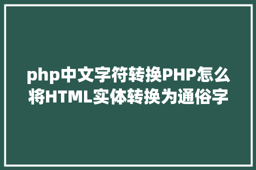 php中文字符转换PHP怎么将HTML实体转换为通俗字符 GraphQL