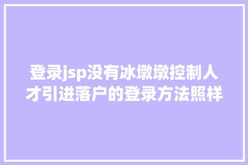 登录jsp没有冰墩墩控制人才引进落户的登录方法照样让你乐墩墩 Bootstrap