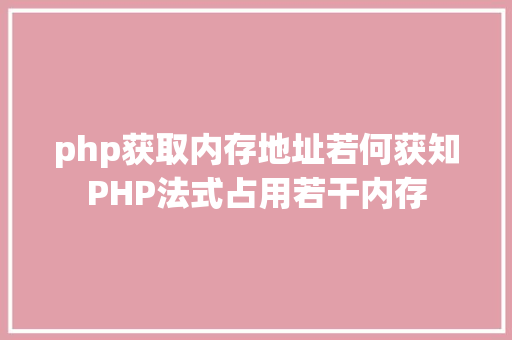 php获取内存地址若何获知PHP法式占用若干内存