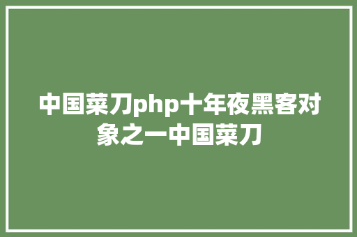 中国菜刀php十年夜黑客对象之一中国菜刀